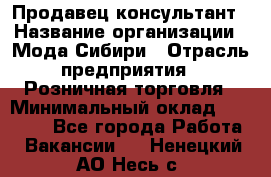 Продавец-консультант › Название организации ­ Мода Сибири › Отрасль предприятия ­ Розничная торговля › Минимальный оклад ­ 18 000 - Все города Работа » Вакансии   . Ненецкий АО,Несь с.